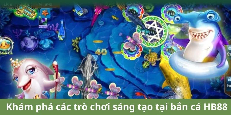 Khám phá các trò chơi sáng tạo tại bắn cá HB88.