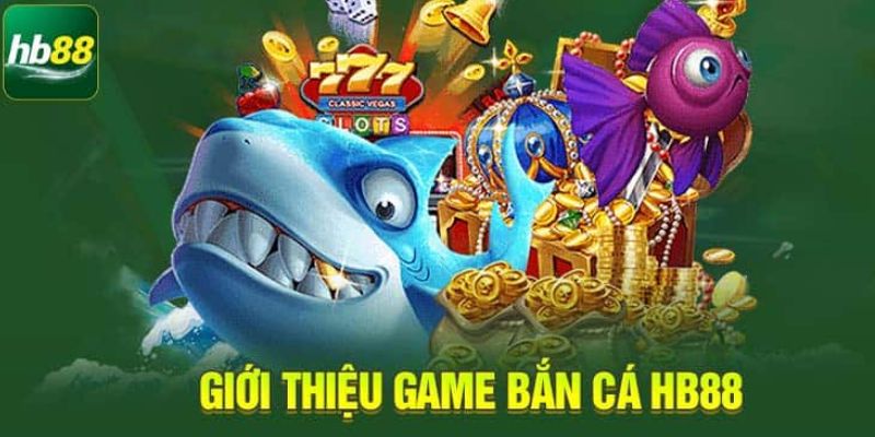 Sơ quát về sảnh game bắn cá vàng tại Hb88